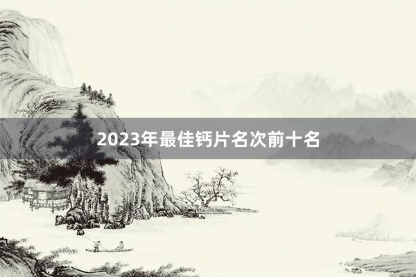 2023年最佳钙片名次前十名