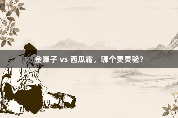 金嗓子 vs 西瓜霜，哪个更灵验？