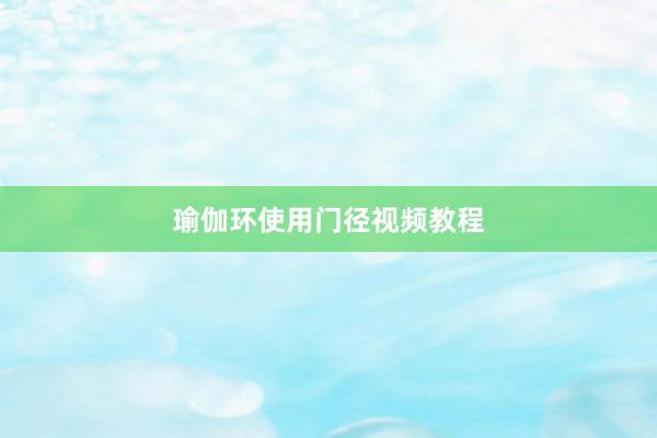 瑜伽环使用门径视频教程